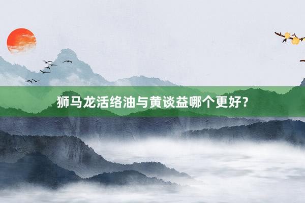 狮马龙活络油与黄谈益哪个更好?