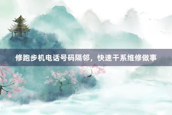 修跑步机电话号码隔邻，快速干系维修做事