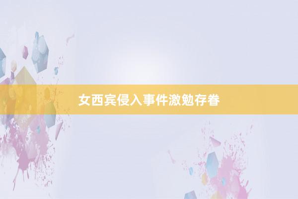 女西宾侵入事件激勉存眷